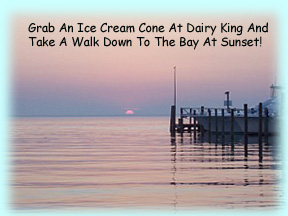 Grab an ice cream cone at Dairy King and head for the bay at sunset! You'll be glad you did!